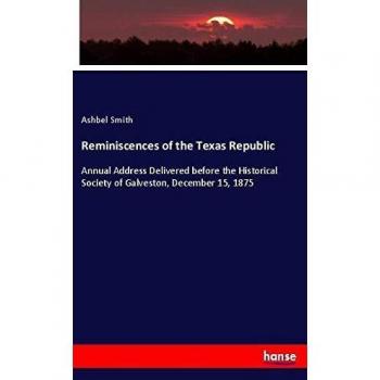 Reminiscences of the Texas Republic: Annual Address Delivered before the Historical Society of Galveston, December 15, 1875