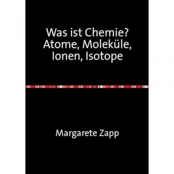 Was ist Chemie Atome, Moleküle, Ionen, Isotope, Fachbücher von Margarete Zapp