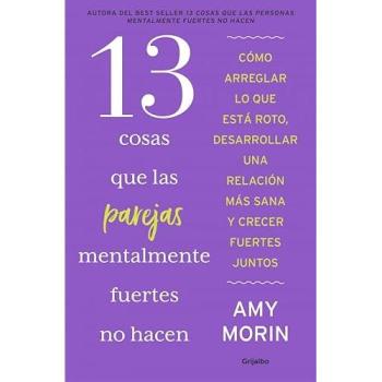 13 cosas que las parejas mentalmente fuertes no hacen: Cómo arreglar lo que está roto, desarrollar una relación más sana y crecer fuert (Tapa blanda).