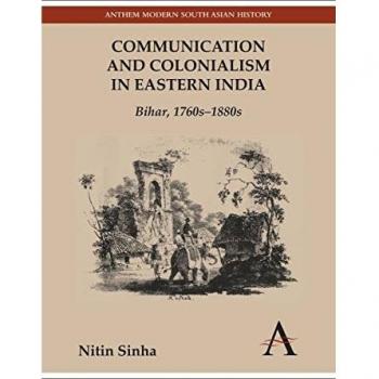 Communication and Colonialism in Eastern India: Bihar, 1760s-1880s (Anthem Modern South Asian History)