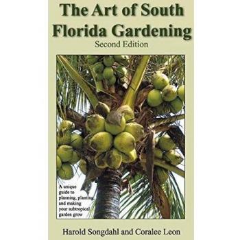 The Art of South Florida Gardening: A Unique Guide to Planning, Planting, and Making Your Subtropical Garden Grow, Second Edition