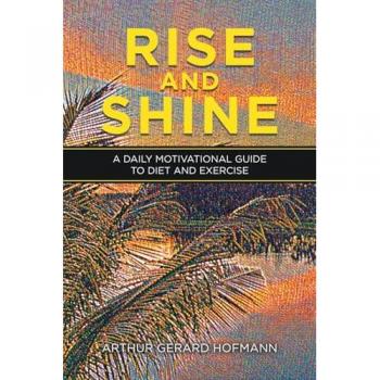 Rise and Shine: A Daily Motivational Guide To Diet and Exercise