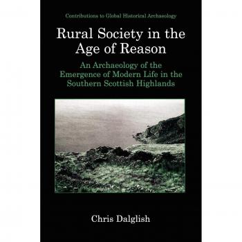 Rural Society in the Age of Reason: An Archaeology of the Emergence of Modern Life in the Southern Scottish Highlands (Contributions To Global Historical Archaeology)