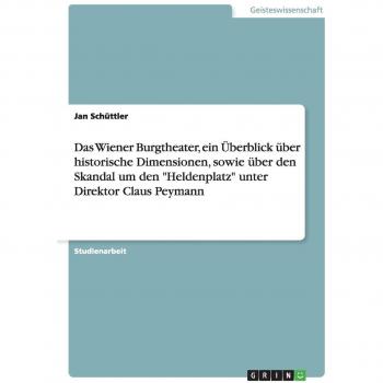 Das Wiener Burgtheater, ein Überblick über historische Dimensionen, sowie über den Skandal um den Heldenplatz unter Direktor Claus Peymann