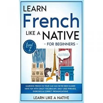 Learn French Like a Native for Beginners - Level 2: Learning French in Your Car Has Never Been Easier! Have Fun with Crazy Vocabulary, Daily Used ... (French Language Lessons, Band 2)