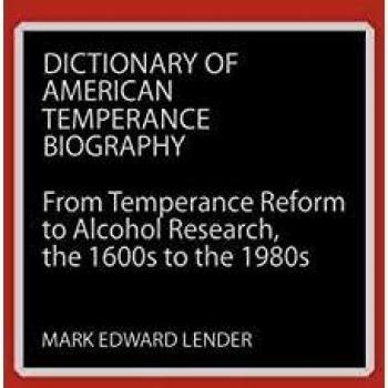 Dictionary of American Temperance Biography: From Temperance Reform to Alcohol Research, the 1600s to the 1980s