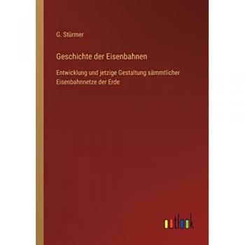 Geschichte der Eisenbahnen: Entwicklung und jetzige Gestaltung sämmtlicher Eisenbahnnetze der Erde
