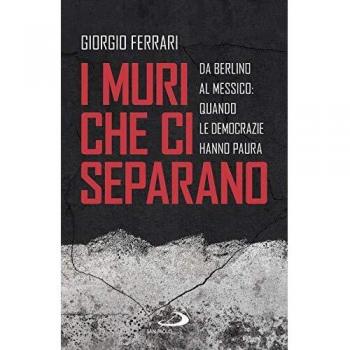 I muri che ci separano. Da Berlino al Messico, quando le democrazie hanno paura