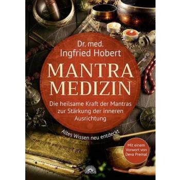 Hobert, Dr. med. Ingfried Mantra Medizin: Die Heilsame Kraft Der Mantras Zur Stärkung Der Inneren Ausrichtung – Altes Wissen Neu Entdeckt – Mit Einem Vorwort Von Deva Premal