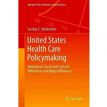 United States Health Care Policymaking: Ideological, Social and Cultural Differences and Major Influences (Springer Texts in Business and Economics)