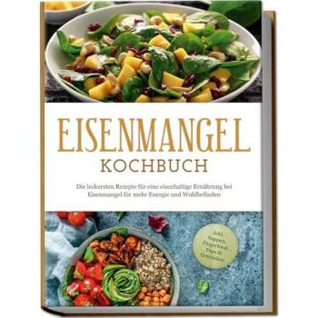 Eisenmangel Kochbuch: Die leckersten Rezepte für eine eisenhaltige Ernährung bei Eisenmangel für mehr Energie und...