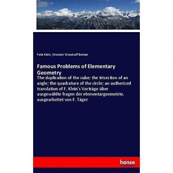 Famous Problems of Elementary Geometry: The duplication of the cube; the trisection of an angle; the quadrature of the circle; an authorized ... ausgearbeitet von F. Täger