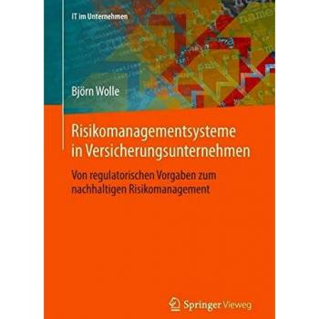 Risikomanagementsysteme in Versicherungsunternehmen: Von regulatorischen Vorgaben zum nachhaltigen Risikomanagement (IT im Unternehmen)