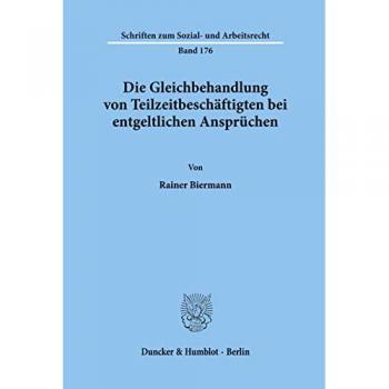 Die Gleichbehandlung von Teilzeitbeschäftigten bei entgeltlichen Ansprüchen. (Schriften zum Sozial- und Arbeitsrecht; SAR 176): Dissertationsschrift