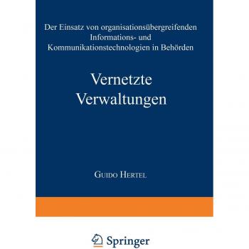 Vernetzte Verwaltungen: Der Einsatz Von Organisationsübergreifenden Informations- Und Kommunikationstechnologien In Behörden (Markt- Und . . . / ... Markets and Organisations)