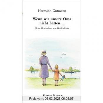 Wenn wir unsere Oma nicht hätten...: Kleine Geschichten von Grossmüttern