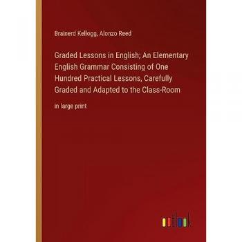 Graded Lessons in English; An Elementary English Grammar Consisting of One Hundred Practical Lessons, Carefully Graded and Adapted to the Class-Room: in large print