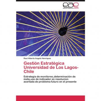 Gestión Estratégica Universidad de Los Lagos- Chile: Estrategia de monitoreo,determinación de meta,uso de indicador en resolucion acertada de problema futuro en el presente