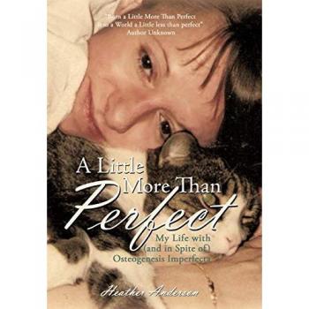 A Little More Than Perfect: My Life with (and in Spite Of) Osteogenesis Imperfecta