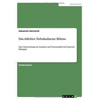 Das Ableben Nebukadnezar Böhms: Eine Untersuchung zur Ganzheit und Prozessualität Carl Einsteins Bebuquin
