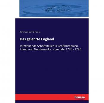 Das gelehrte England: Jetztlebende Schriftsteller in Großbritannien, Irland und Nordamerika. Vom Jahr 1770 - 1790