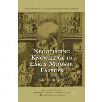 Negotiating Knowledge in Early Modern Empires: A Decentered View (Palgrave Studies in Cultural and Intellectual History)