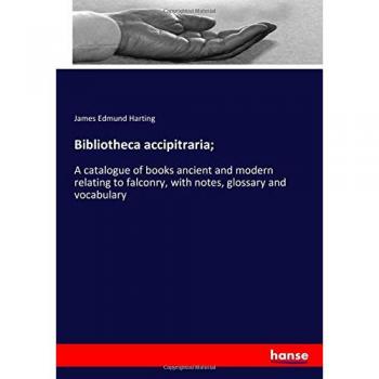 Bibliotheca accipitraria;: A catalogue of books ancient and modern relating to falconry, with notes, glossary and vocabulary