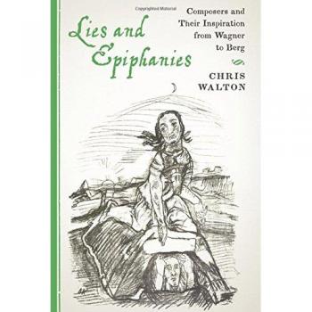 Walton, C: Lies and Epiphanies - Composers and Their Inspira: Composers and Their Inspiration from Wagner to Berg