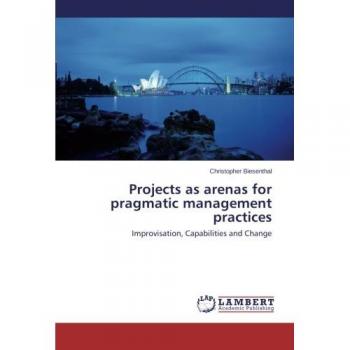 Projects as arenas for pragmatic management practices: Improvisation, Capabilities and Change
