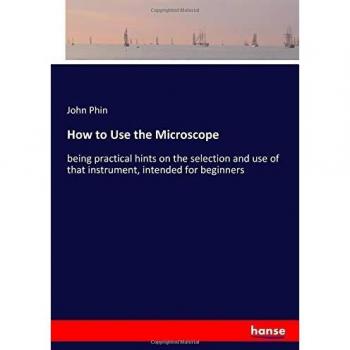 How to Use the Microscope: being practical hints on the selection and use of that instrument, intended for beginners