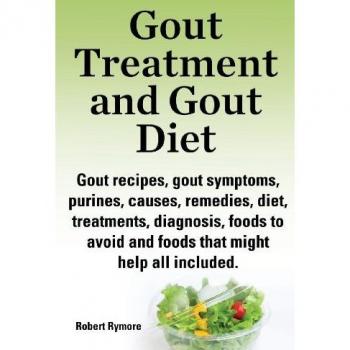 Gout Treatment and Gout Diet. Gout Recipes, Gout Symptoms, Purines, Causes, Remedies, Diet, Treatmen, by Robert Rymore