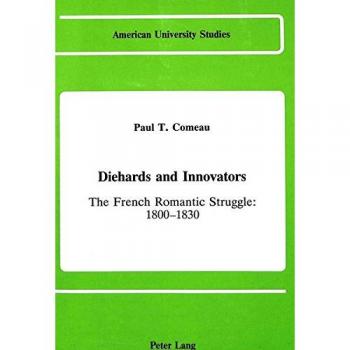 Diehards and Innovators: The French Romantic Struggle: 1800-1830