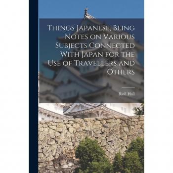 Things Japanese, Being Notes on Various Subjects Connected With Japan for the Use of Travellers and Others
