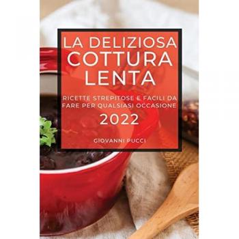 LA DELIZIOSA COTTURA LENTA 2022: RICETTE STREPITOSE E FACILI DA FARE PER QUALSIASI OCCASIONE