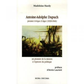 Antoine-Adolphe Dupuch - Premier Évêque D'alger (1838-1846), Un Pionnier De La Mission À L'épreuve Du Politique