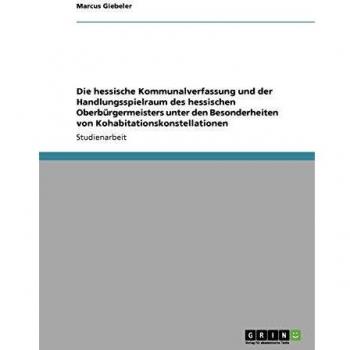 Die hessische Kommunalverfassung und der Handlungsspielraum des hessischen Oberbürgermeisters unter den Besonderheiten von Kohabitationskonstellationen