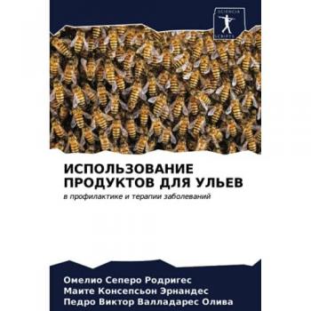ИСПОЛЬЗОВАНИЕ ПРОДУКТОВ ДЛЯ УЛЬЕВ: в профилактике и терапии заболеваний: w profilaktike i terapii zabolewanij