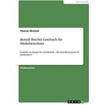 Bertolt Brechts Lesebuch für Städtebewohner: Gedichte im Spiegel der Gesellschaft - Was bewirkt Lyrik im 20. Jahrhundert?