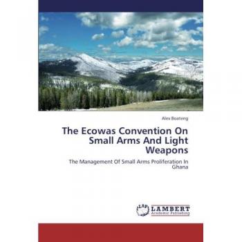 The Ecowas Convention On Small Arms And Light Weapons: The Management Of Small Arms Proliferation In Ghana