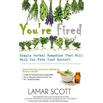 You're Fired - Simple Herbal Remedies That Will Help You Fire Your Doctor