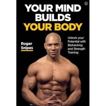 Your Mind Builds Your Body : Unlock your Potential with Biohacking and Strength Training