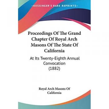 Proceedings Of The Grand Chapter Of Royal Arch Masons Of The State Of California