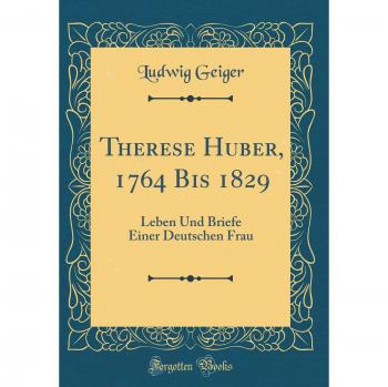 Therese Huber, 1764 Bis 1829: Leben Und Briefe Einer Deutschen Frau