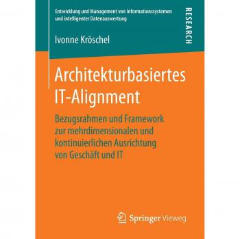 Architekturbasiertes IT-Alignment: Bezugsrahmen und Framework zur mehrdimensionalen und kontinuierlichen Ausrichtung von Geschäft und IT (Entwicklung ... und intelligenter Datenauswertung)