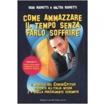 Come ammazzare il tempo senza farlo soffrire. Il manuale del comunicattivo dedicato all'Italia intera e a quella parzialmente scremata