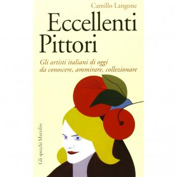 Eccellenti pittori. Gli artisti italiani di oggi da conoscere, ammirare e collezionare