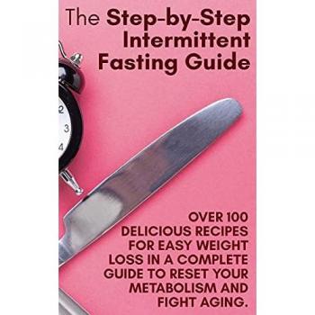 The Step-by-Step Intermittent Fasting Guide: Over 100 Delicious Recipes for Easy Weight Loss in a Complete Guide to Reset Your Metabolism and Fight Aging. | June 2021 Edition |