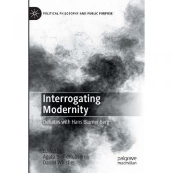 Interrogating Modernity: Debates with Hans Blumenberg (Political Philosophy and Public Purpose)