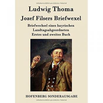 Ludwig Thoma Jozef Filsers Briefwexel: Briefwechsel Eines Bayrischen Landtagsabgeordneten Erstes Und Zweites Buch