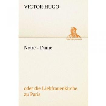 Notre - Dame: oder die Liebfrauenkirche zu Paris